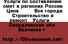 Услуги по составлению смет в регионах России › Цена ­ 500 - Все города Строительство и ремонт » Услуги   . Свердловская обл.,Волчанск г.